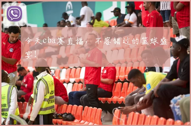 今天cba赛直播，不容错过的篮球盛宴！