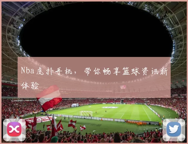 Nba虎扑手机，带你畅享篮球资讯新体验