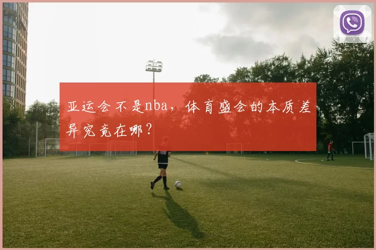 亚运会不是nba，体育盛会的本质差异究竟在哪？