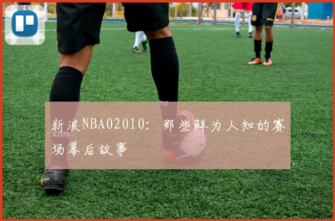 新浪NBA02010:那些鲜为人知的赛场幕后故事