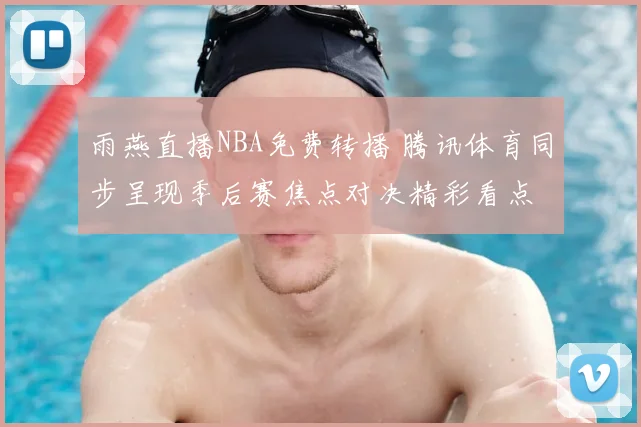雨燕直播NBA免费转播 腾讯体育同步呈现季后赛焦点对决精彩看点