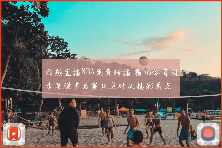 雨燕直播NBA免费转播 腾讯体育同步呈现季后赛焦点对决精彩看点