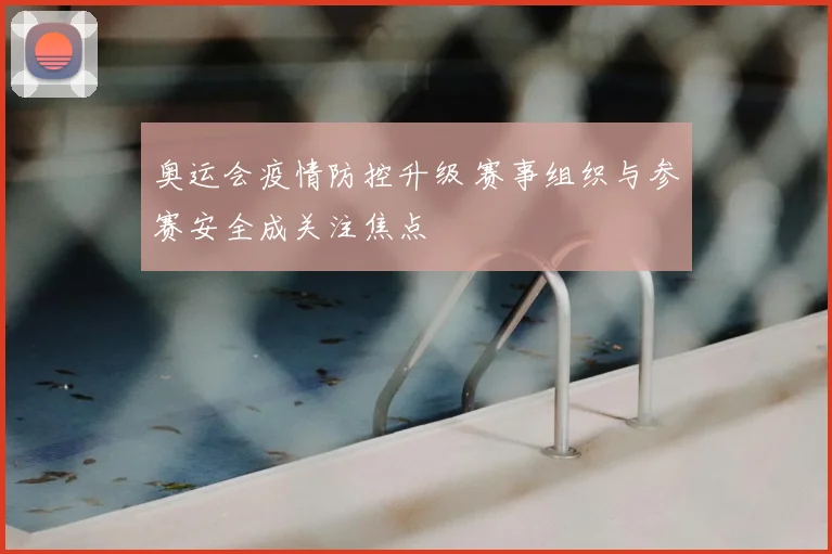 奥运会疫情防控升级 赛事组织与参赛安全成关注焦点