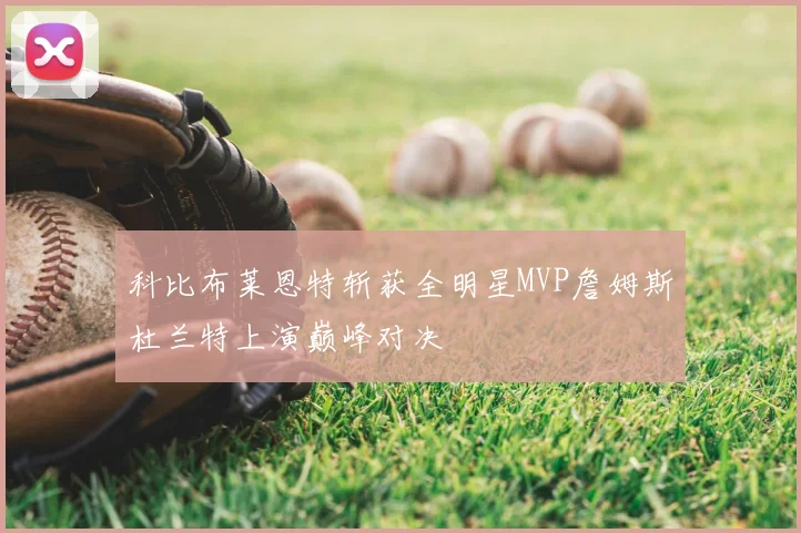科比布莱恩特斩获全明星MVP詹姆斯杜兰特上演巅峰对决