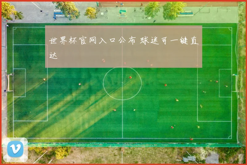 世界杯官网入口公布 球迷可一键直达