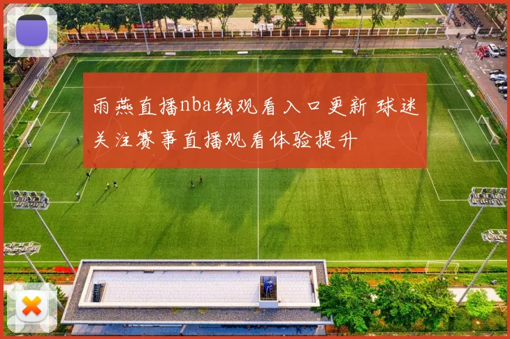 雨燕直播nba线观看入口更新 球迷关注赛事直播观看体验提升