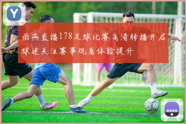雨燕直播178足球比赛高清转播开启球迷关注赛事观看体验提升
