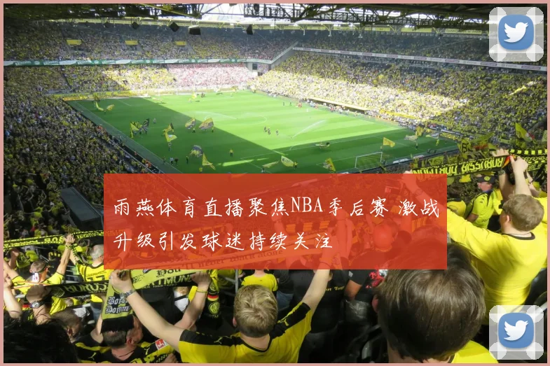 雨燕体育直播聚焦NBA季后赛 激战升级引发球迷持续关注