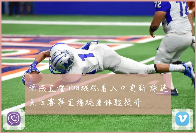 雨燕直播nba线观看入口更新 球迷关注赛事直播观看体验提升