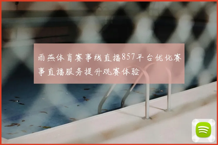 雨燕体育赛事线直播857平台优化赛事直播服务提升观赛体验