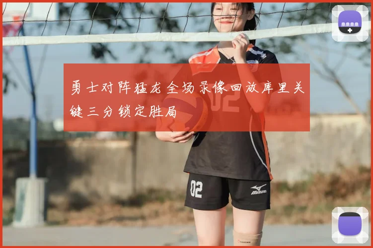 勇士对阵猛龙全场录像回放库里关键三分锁定胜局