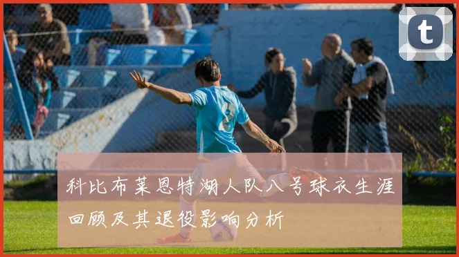 科比布莱恩特湖人队八号球衣生涯回顾及其退役影响分析