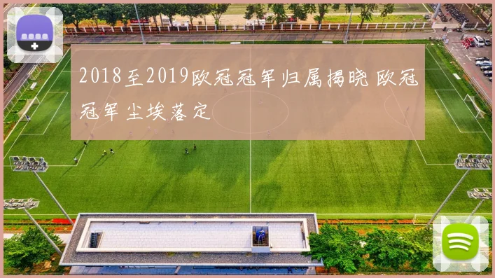 2018至2019欧冠冠军归属揭晓 欧冠冠军尘埃落定